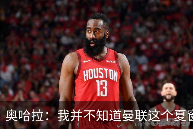 奥哈拉：我并不知道曼联这个夏窗是怎么了，本该力挺卡里克
