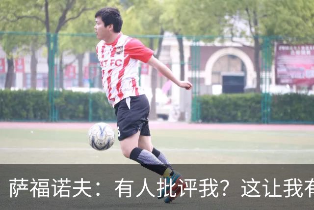 萨福诺夫：有人批评我？这让我有些意外，我从来不会去看这些