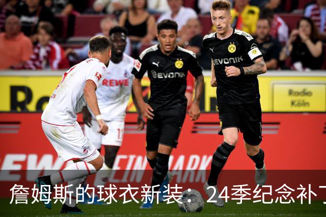 詹姆斯的球衣新装：24季纪念补丁趣事多多